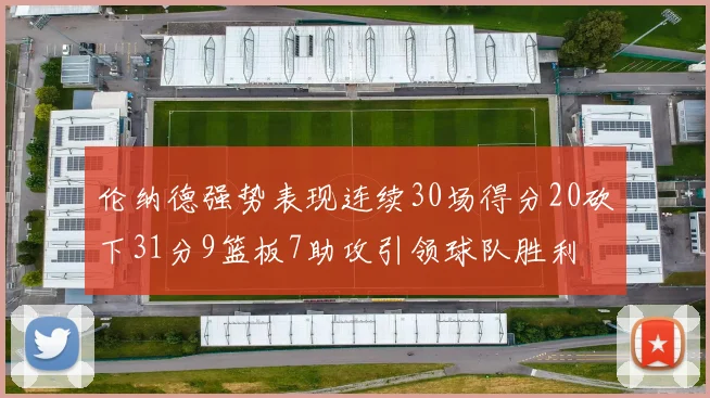 伦纳德强势表现连续30场得分20砍下31分9篮板7助攻引领球队胜利