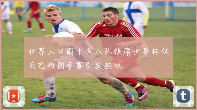 世界人口前十国八队缺席世界杯仅美巴两国参赛引发热议
