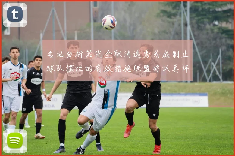 名记分析若完全取消选秀或成制止球队摆烂的有效措施联盟将认真评估此提议