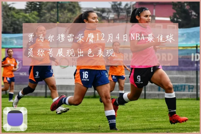 贾马尔穆雷荣膺12月4日NBA最佳球员称号展现出色表现