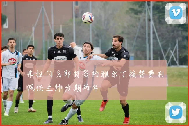弗拉门戈即将签约雅尔丁接替费利佩任主帅为期两年