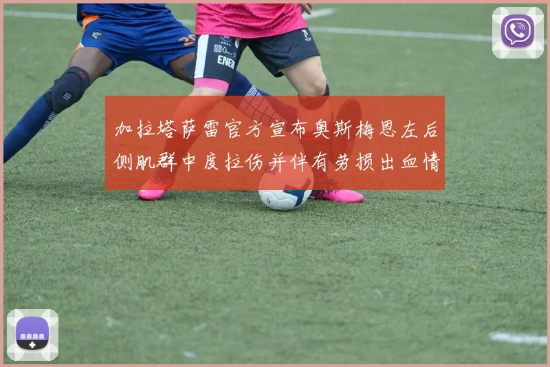 加拉塔萨雷官方宣布奥斯梅恩左后侧肌群中度拉伤并伴有劳损出血情况