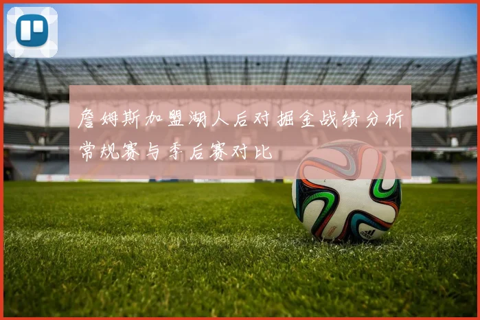 詹姆斯加盟湖人后对掘金战绩分析常规赛与季后赛对比