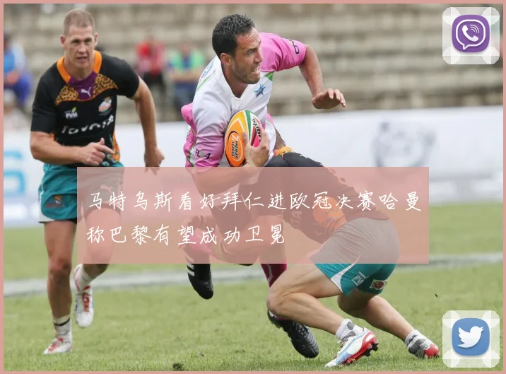 马特乌斯看好拜仁进欧冠决赛哈曼称巴黎有望成功卫冕