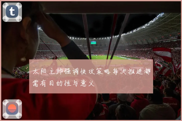 太阳主帅强调快攻策略每次推进都需有目的性与意义