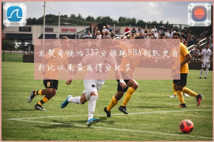 东契奇场均337分领跑NBA创队史自科比以来最高得分纪录