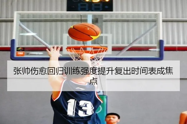 张帅伤愈回归训练强度提升复出时间表成焦点 | EMCSPORTS